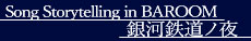 Song Storytelling in BAROOM「銀河鉄道ノ夜」
