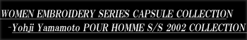 『WOMEN EMBROIDERY SERIES – Yohji Yamamoto POUR HOMME S/S 2002 COLLECTION』