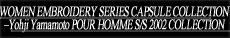 『WOMEN EMBROIDERY SERIES – Yohji Yamamoto POUR HOMME S/S 2002 COLLECTION』