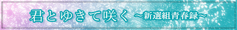 君とゆきて咲く ～新選組青春録～